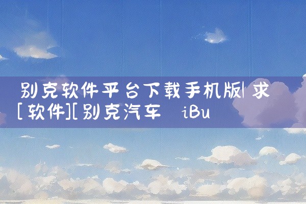 别克软件平台下载手机版