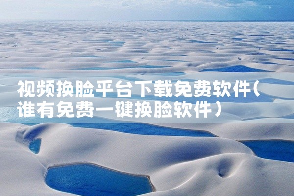 视频换脸平台下载免费软件