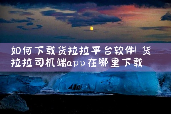 如何下载货拉拉平台软件