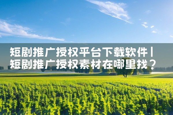 短剧推广授权平台下载软件