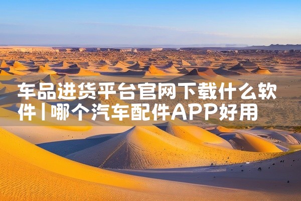 车品进货平台官网下载什么软件