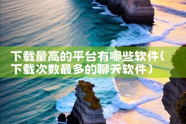 下载量高的平台有哪些软件