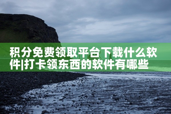 积分免费领取平台下载什么软件